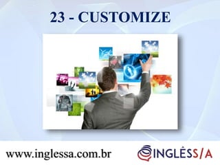 23 - CUSTOMIZE
www.inglessa.com.br
 