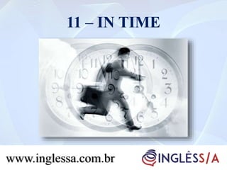 11 – IN TIME
www.inglessa.com.br
 