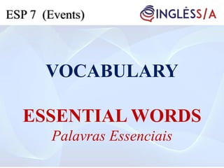 VOCABULARY
ESSENTIAL WORDS
Palavras Essenciais
ESP 7 (Events)
 