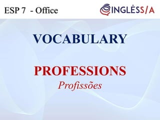 VOCABULARY
PROFESSIONS
Profissões
ESP 7 - Office
 