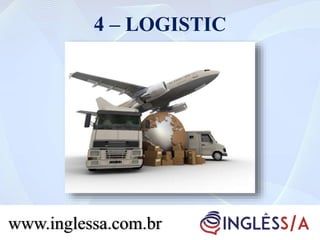 4 – LOGISTIC
www.inglessa.com.br
 
