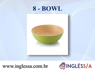 8 - BOWL
www.inglessa.com.br