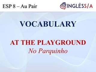 VOCABULARY
AT THE PLAYGROUND
No Parquinho
ESP 8 – Au Pair
 