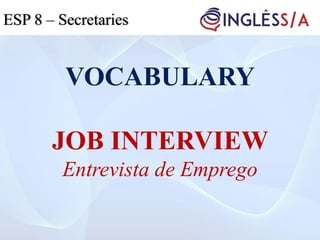 VOCABULARY
JOB INTERVIEW
Entrevista de Emprego
ESP 5ESP 3ESP 8 – Secretaries
 
