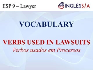 VOCABULARY
VERBS USED IN LAWSUITS
Verbos usados em Processos
ESP 9 – Lawyer
 
