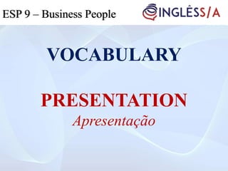 VOCABULARY
PRESENTATION
Apresentação
ESP 5ESP 3ESP 9 – Business People
 