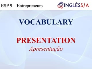 VOCABULARY
PRESENTATION
Apresentação
ESP 5ESP 3ESP 9 – Entrepreneurs
 