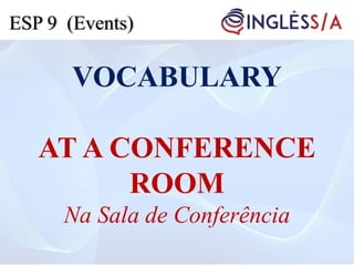 VOCABULARY
AT A CONFERENCE
ROOM
Na Sala de Conferência
ESP 9 (Events)
 