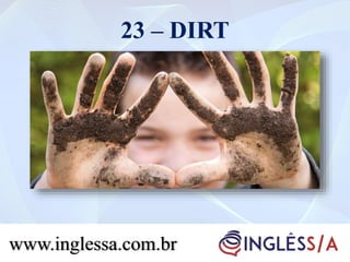 23 – DIRT
www.inglessa.com.br