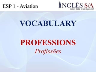 VOCABULARY
PROFESSIONS
Profissões
ESP 1 - Aviation
 