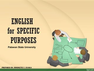 ENGLISH
for SPECIFIC
PURPOSES
Palawan State University
PREPARED BY: ROGINETTE F. EUSALA
 
