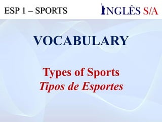 VOCABULARY
Types of Sports
Tipos de Esportes
ESP 1 – SPORTS
 