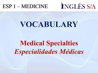 VOCABULARY
Medical Specialties
Especialidades Médicas
ESP 1 – MEDICINE
 