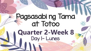 Quarter 2-Week 8
Pagsasabi ng Tama
at Totoo
Day 1- Lunes
 