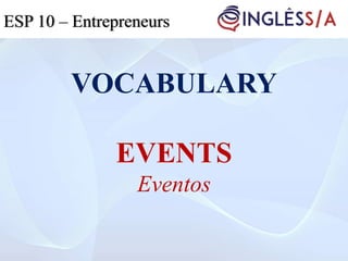 VOCABULARY
EVENTS
Eventos
ESP 5ESP 3ESP 10 – Entrepreneurs
 