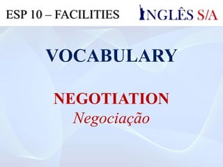 VOCABULARY
NEGOTIATION
Negociação
ESP 10 – FACILITIES
 