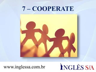 7 – COOPERATE
www.inglessa.com.br
 