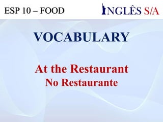 VOCABULARY
At the Restaurant
No Restaurante
ESP 10 – FOOD
 