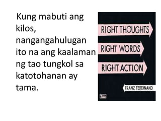 Kung mabuti ang
kilos,
nangangahulugan
ito na ang kaalaman
ng tao tungkol sa
katotohanan ay
tama.
 