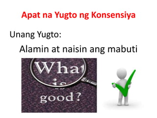 Apat na Yugto ng Konsensiya
Unang Yugto:
Alamin at naisin ang mabuti
 