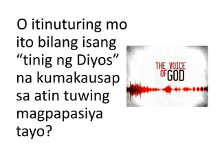 O itinuturing mo
ito bilang isang
“tinig ng Diyos”
na kumakausap
sa atin tuwing
magpapasiya
tayo?
 