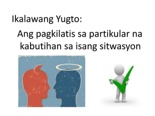 Ikalawang Yugto:
Ang pagkilatis sa partikular na
kabutihan sa isang sitwasyon
 