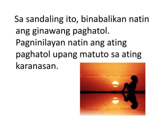 Sa sandaling ito, binabalikan natin
ang ginawang paghatol.
Pagninilayan natin ang ating
paghatol upang matuto sa ating
karanasan.
 