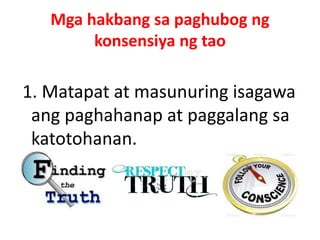 Mga hakbang sa paghubog ng
konsensiya ng tao
1. Matapat at masunuring isagawa
ang paghahanap at paggalang sa
katotohanan.
 