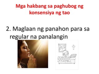 Mga hakbang sa paghubog ng
konsensiya ng tao
2. Maglaan ng panahon para sa
regular na panalangin
 