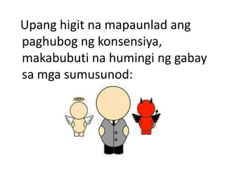 Upang higit na mapaunlad ang
paghubog ng konsensiya,
makabubuti na humingi ng gabay
sa mga sumusunod:
 