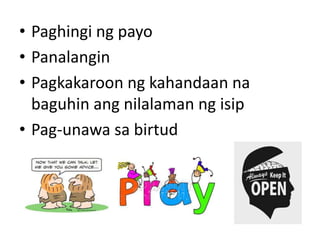 • Paghingi ng payo
• Panalangin
• Pagkakaroon ng kahandaan na
baguhin ang nilalaman ng isip
• Pag-unawa sa birtud
 