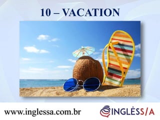 10 – VACATION
www.inglessa.com.br
 