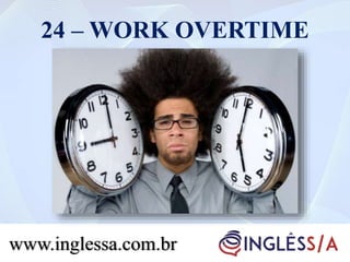 24 – WORK OVERTIME
www.inglessa.com.br
 