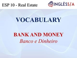 VOCABULARY
BANK AND MONEY
Banco e Dinheiro
ESP 10 - Real Estate
 