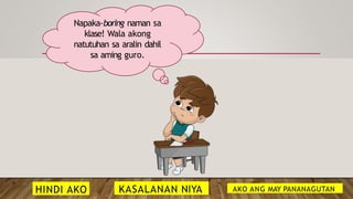 Napaka-boring naman sa
klase! Wala akong
natutuhan sa aralin dahil
sa aming guro.
HINDI AKO KASALANAN NIYA AKO ANG MAY PANANAGUTAN
 