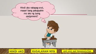 Hindi ako nakapag-aral,
maaari bang pakopyahin
mo ako ng iyong
assignment?
HINDI AKO KASALANAN NIYA AKO ANG MAY PANANAGUTAN
 
