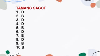 TAMANG SAGOT
1. D
2. B
3. D
4. D
5. B
6. D
7. B
8. D
9. B
10.B
 