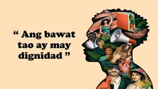 “ Ang bawat
tao ay may
dignidad ”
 