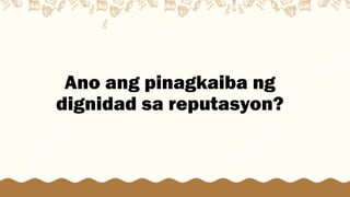 Ano ang pinagkaiba ng
dignidad sa reputasyon?
 