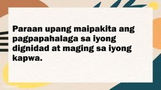 Paraan upang maipakita ang
pagpapahalaga sa iyong
dignidad at maging sa iyong
kapwa.
 