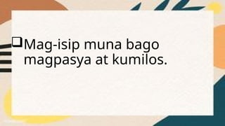Mag-isip muna bago
magpasya at kumilos.
 