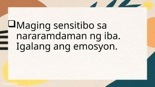 Maging sensitibo sa
nararamdaman ng iba.
Igalang ang emosyon.
 