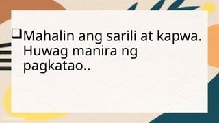Mahalin ang sarili at kapwa.
Huwag manira ng
pagkatao..
 