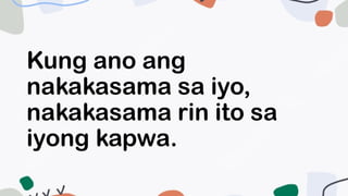 Kung ano ang
nakakasama sa iyo,
nakakasama rin ito sa
iyong kapwa.
 