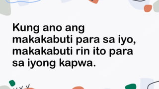 Kung ano ang
makakabuti para sa iyo,
makakabuti rin ito para
sa iyong kapwa.
 