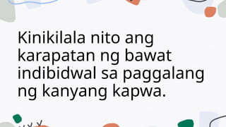 Kinikilala nito ang
karapatan ng bawat
indibidwal sa paggalang
ng kanyang kapwa.
 