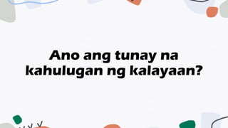 Ano ang tunay na
kahulugan ng kalayaan?
 