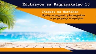 Edukasyon sa Pagpapakatao 10
Ikaapat na Markahan
Mga isyu sa paggamit ng kapangyarihan
at pangangalaga sa kapaligiran.
 