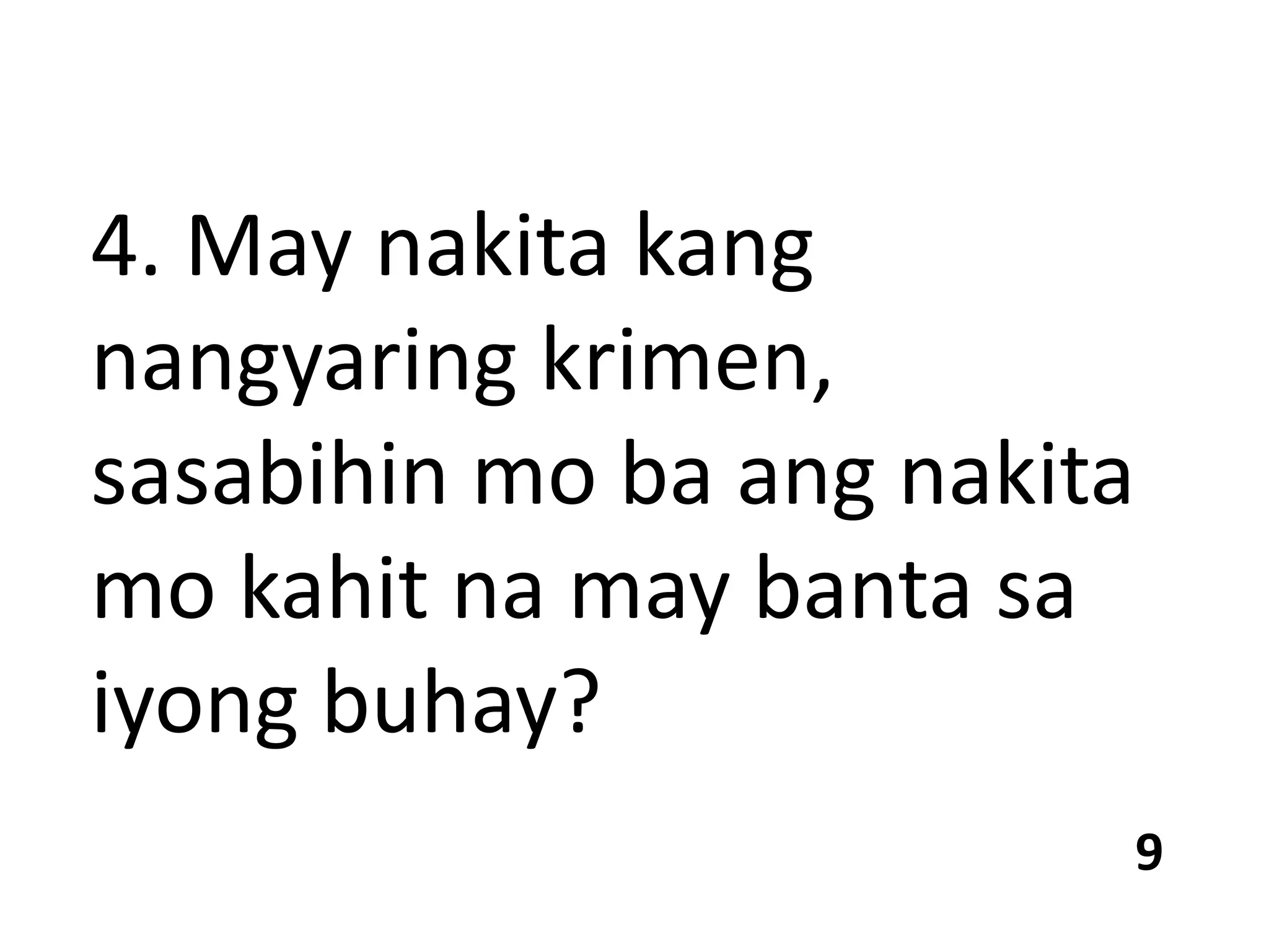 4. May nakita kang
nangyaring krimen,
sasabihin mo ba ang nakita
mo kahit na may banta sa
iyong buhay?
9
 