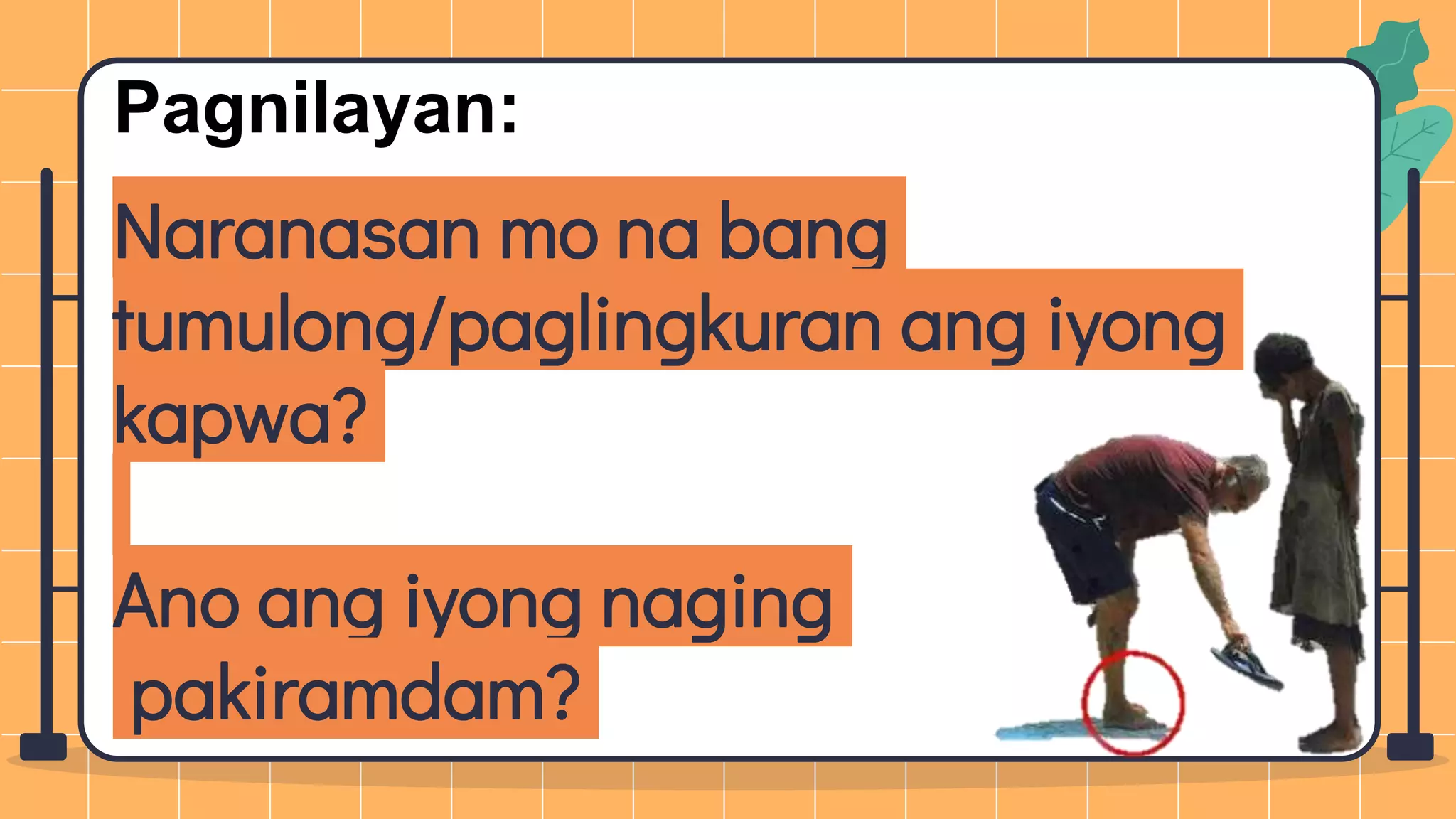 Naranasan mo na bang
tumulong/paglingkuran ang iyong
kapwa?
Ano ang iyong naging
pakiramdam?
Pagnilayan:
 
